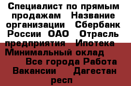 Специалист по прямым продажам › Название организации ­ Сбербанк России, ОАО › Отрасль предприятия ­ Ипотека › Минимальный оклад ­ 45 000 - Все города Работа » Вакансии   . Дагестан респ.